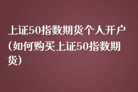 上证50指数期货个人开户(如何购买上证50指数期货)_https://www.boyangwujin.com_恒指直播间_第1张