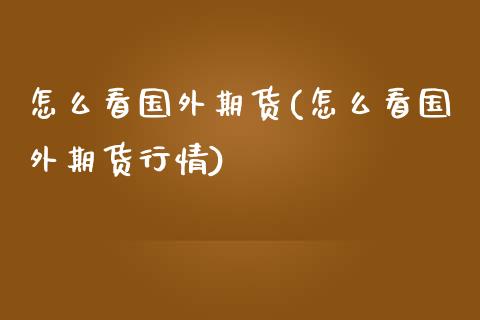 怎么看国外期货(怎么看国外期货行情)