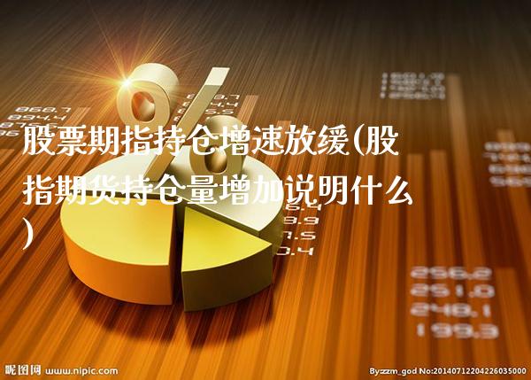 股票期指持仓增速放缓(股指期货持仓量增加说明什么)