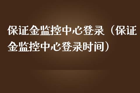 保证金监控中心登录（保证金监控中心登录时间）