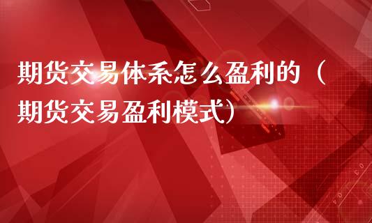 期货交易体系怎么盈利的（期货交易盈利模式）_https://www.boyangwujin.com_期货直播间_第1张