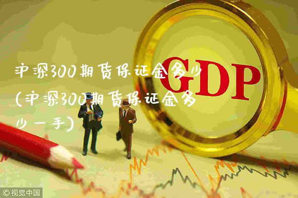 沪深300期货保证金多少(沪深300期货保证金多少一手)