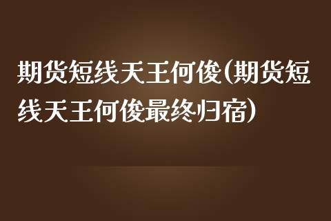 期货短线天王何俊(期货短线天王何俊最终归宿)