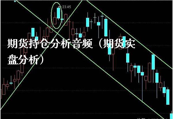 期货持仓分析音频（期货实盘分析）_https://www.boyangwujin.com_期货直播间_第1张