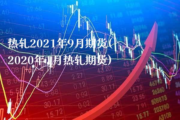 热轧2021年9月期货(2020年1月热轧期货)_https://www.boyangwujin.com_期货直播间_第1张