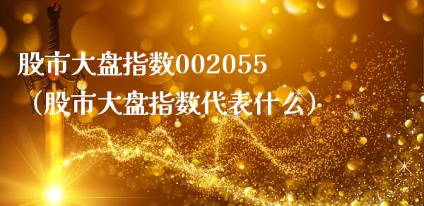 股市大盘指数002055（股市大盘指数代表什么）_https://www.boyangwujin.com_期货直播间_第1张