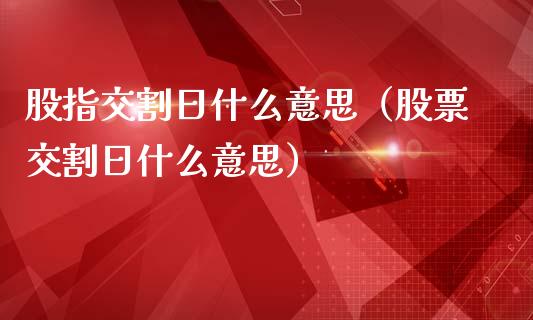 股指交割日什么意思（股票交割日什么意思）_https://www.boyangwujin.com_期货直播间_第1张