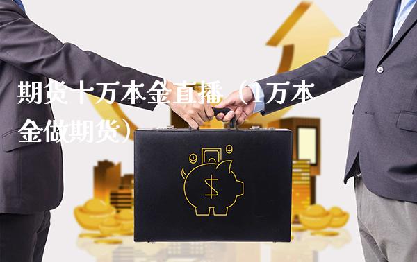 期货十万本金直播（1万本金做期货）_https://www.boyangwujin.com_道指期货_第1张