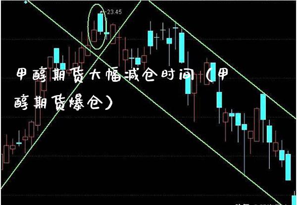 甲醇期货大幅减仓时间（甲醇期货爆仓）_https://www.boyangwujin.com_期货直播间_第1张