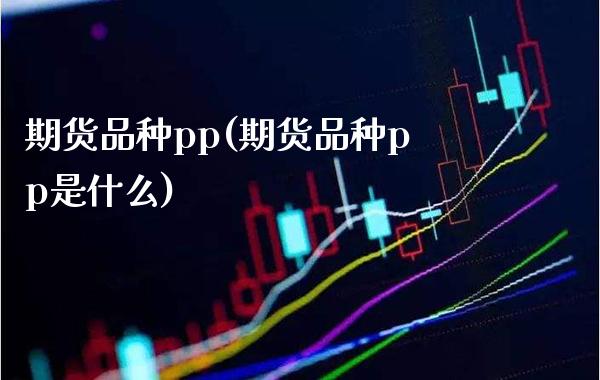 期货品种pp(期货品种pp是什么)