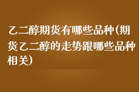 乙二醇期货有哪些品种(期货乙二醇的走势跟哪些品种相关)