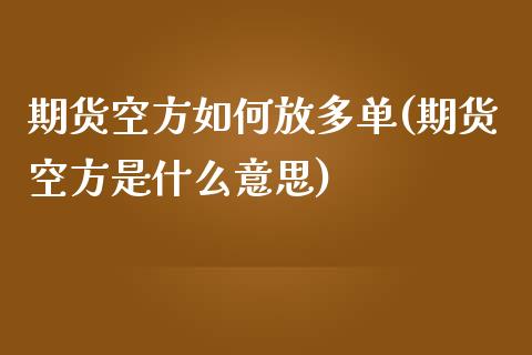 期货空方如何放多单(期货空方是什么意思)