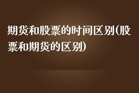 期货和股票的时间区别(股票和期货的区别)_https://www.boyangwujin.com_恒指直播间_第1张