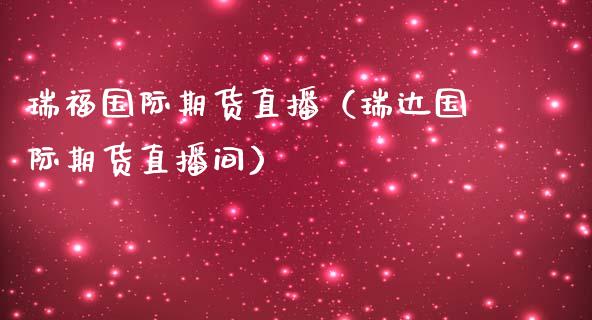 瑞福国际期货直播（瑞达国际期货直播间）_https://www.boyangwujin.com_期货直播间_第1张