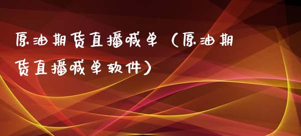 原油期货直播喊单（原油期货直播喊单软件）