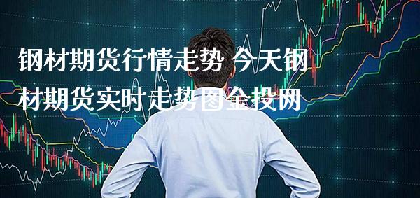 钢材期货行情走势 今天钢材期货实时走势图金投网