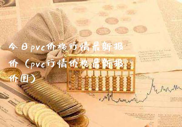 今日pvc价格行情最新报价（pvc行情价格最新报价图）_https://www.boyangwujin.com_期货直播间_第1张