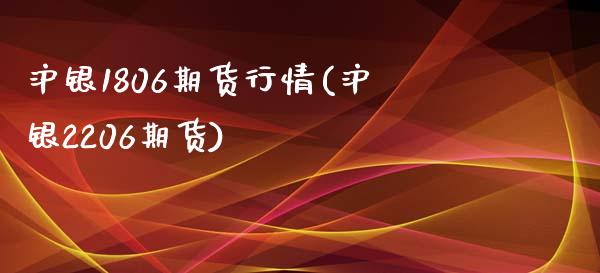 沪银1806期货行情(沪银2206期货)