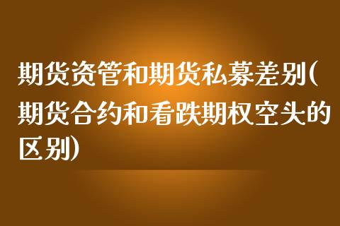 期货资管和期货私募差别(期货合约和看跌期权空头的区别)_https://www.boyangwujin.com_黄金直播间_第1张