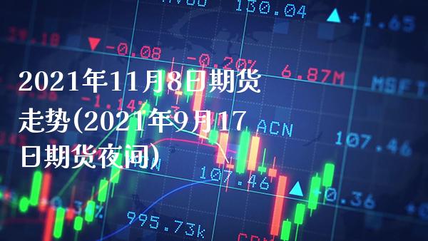 2021年11月8日期货走势(2021年9月17日期货夜间)