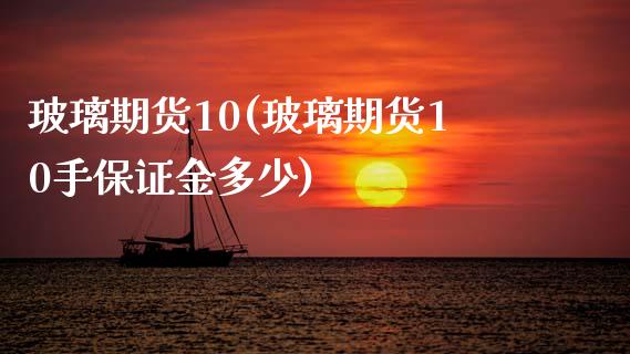 玻璃期货10(玻璃期货10手保证金多少)_https://www.boyangwujin.com_黄金期货_第1张