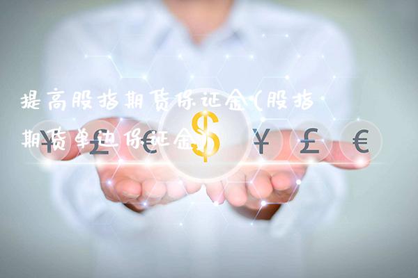 提高股指期货保证金(股指期货单边保证金)_https://www.boyangwujin.com_期货直播间_第1张