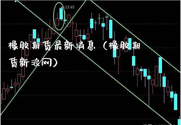 橡胶期货最新消息（橡胶期货新浪网）