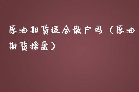 原油期货适合散户吗（原油期货操盘）