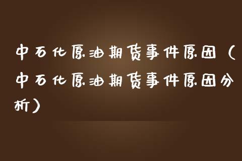 中石化原油期货事件原因（中石化原油期货事件原因分析）