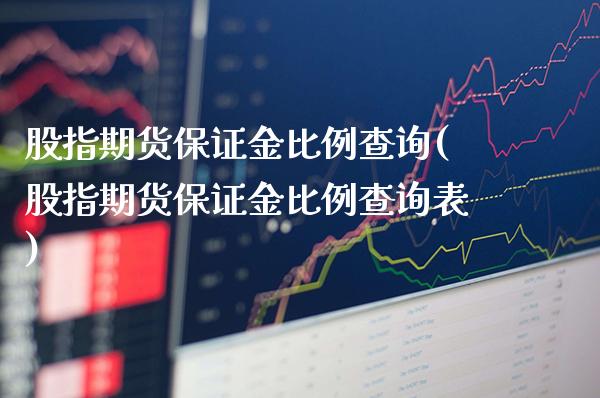 股指期货保证金比例查询(股指期货保证金比例查询表)_https://www.boyangwujin.com_期货直播间_第1张