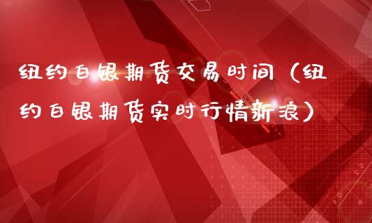 纽约白银期货交易时间（纽约白银期货实时行情新浪）