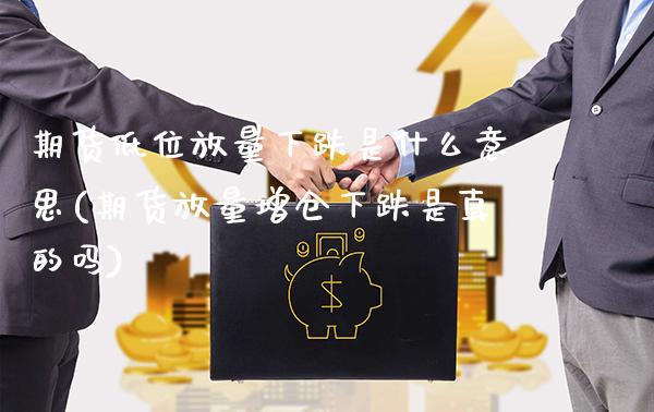 期货低位放量下跌是什么意思(期货放量增仓下跌是真的吗)_https://www.boyangwujin.com_原油直播间_第1张