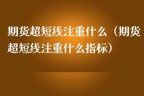 期货超短线注重什么（期货超短线注重什么指标）