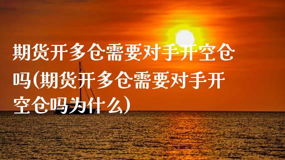 期货开多仓需要对手开空仓吗(期货开多仓需要对手开空仓吗为什么)