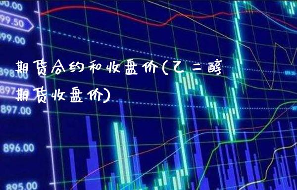 期货合约和收盘价(乙二醇期货收盘价)_https://www.boyangwujin.com_内盘期货_第1张