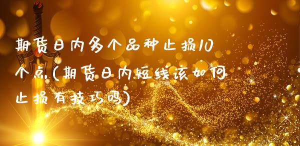 期货日内多个品种止损10个点(期货日内短线该如何止损有技巧吗)