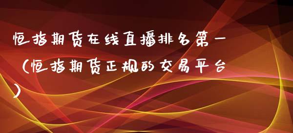 恒指期货在线直播排名第一（恒指期货正规的交易平台）