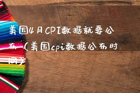 美国4月CPI数据就要公布（美国cpi数据公布时间）