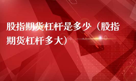 股指期货杠杆是多少（股指期货杠杆多大）_https://www.boyangwujin.com_期货直播间_第1张