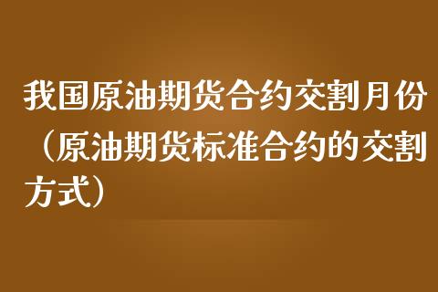 我国原油期货合约交割月份（原油期货标准合约的交割方式）