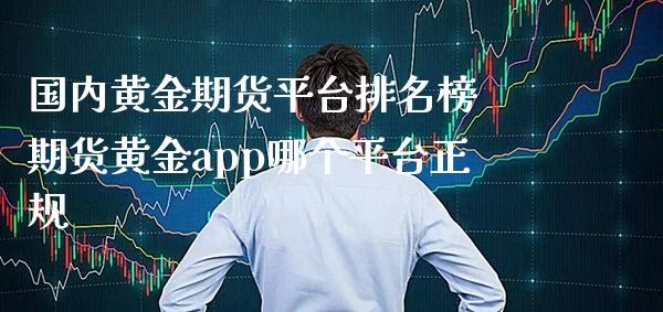 国内黄金期货平台排名榜 期货黄金app哪个平台正规