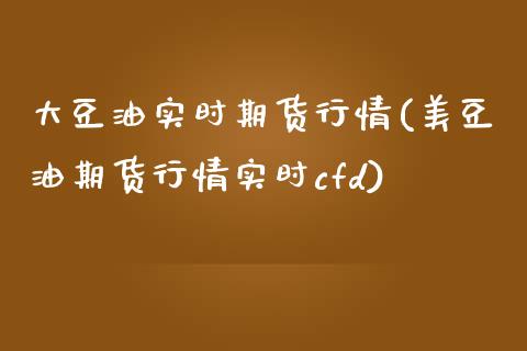 大豆油实时期货行情(美豆油期货行情实时cfd)