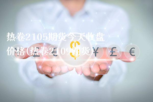 热卷2105期货今天收盘价格(热卷2109期货)