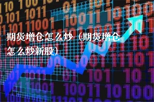 期货增仓怎么炒（期货增仓怎么炒新股）_https://www.boyangwujin.com_期货直播间_第1张