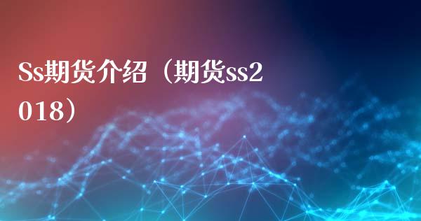 Ss期货介绍（期货ss2018）_https://www.boyangwujin.com_期货直播间_第1张