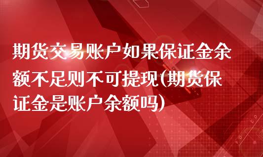 期货交易账户如果保证金余额不足则不可提现(期货保证金是账户余额吗)