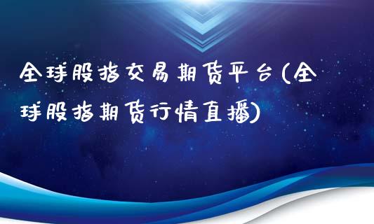 全球股指交易期货平台(全球股指期货行情直播)