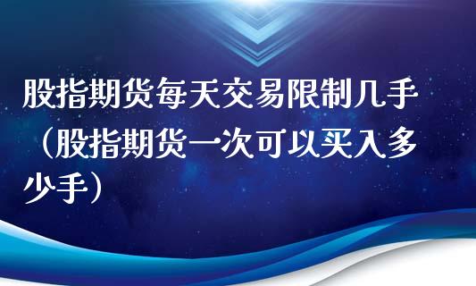 股指期货每天交易限制几手（股指期货一次可以买入多少手）