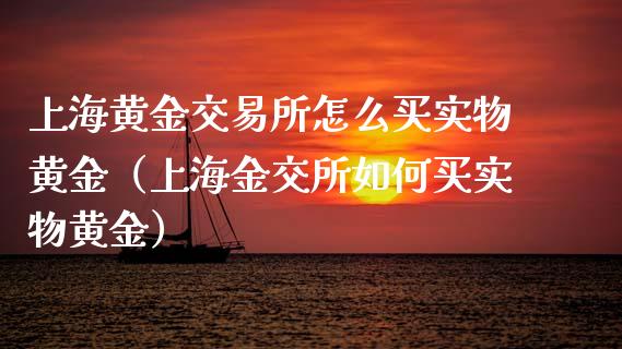 上海黄金交易所怎么买实物黄金（上海金交所如何买实物黄金）_https://www.boyangwujin.com_黄金期货_第1张