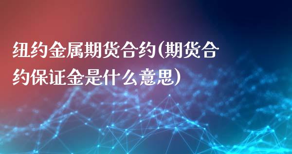 纽约金属期货合约(期货合约保证金是什么意思)_https://www.boyangwujin.com_黄金直播间_第1张